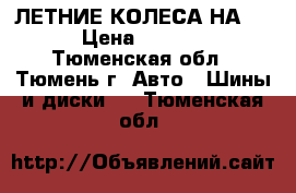 ЛЕТНИЕ КОЛЕСА НА 13 › Цена ­ 7 000 - Тюменская обл., Тюмень г. Авто » Шины и диски   . Тюменская обл.